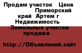 Продам участок › Цена ­ 1 600 000 - Приморский край, Артем г. Недвижимость » Земельные участки продажа   